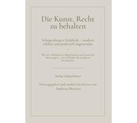 Die Kunst, Recht zu behalten: Schopenhauers Dialektik - modern erklärt und praktisch angewendet. Wie wir diskutieren, klug kontern und souverän überzeugen