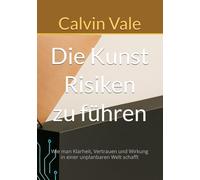Die Kunst Risiken zu führen: Wie man Klarheit, Vertrauen und Wirkung in einer unplanbaren Welt schafft