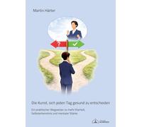 Die Kunst, sich jeden Tag gesund zu entscheiden: Ein praktischer Wegweiser zu mehr Klarheit, Selbsterkenntnis und mentaler Stärke