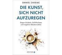 Die Kunst, sich nicht aufzuregen: Gegen Grübeln, Gefühlschaos und negative Glaubenssätze - Die deutsche Ausgabe des Weltbestsellers Stop Letting Everything Affect You