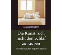 Die Kunst, sich nicht den Schlaf zu rauben: Erholsam schlafen, angstfrei träumen