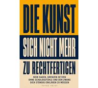 DIE KUNST, SICH NICHT MEHR ZU RECHTFERTIGEN: Nein sagen, Grenzen setzen - ohne Schuldgefühle und ohne dich ständig erklären zu müssen