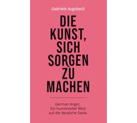 Die Kunst, sich Sorgen zu machen: German Angst. Ein humorvoller Blick auf die deutsche Seele.
