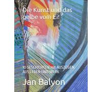 Die Kunst und das gelbe vom Ei!: 10 GESCHICHTEN mit AUSZÜGEN AUS LEBEN UND WERK