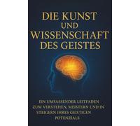 Die Kunst und Wissenschaft des Geistes: Ein umfassender Leitfaden zum Verstehen, Meistern und Steigern Ihres Geistigen Potenzials