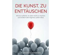 Die Kunst, zu enttäuschen: Wie du aufhörst, es allen recht zu machen, und endlich dein eigenes Leben lebst!