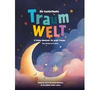 Die kunterbunte Traumwelt: 21 kleine Abenteuer für große Träumer zum Vorlesen ab 4 Jahren