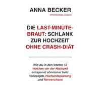 Die Last-Minute-Braut: Schlank zur Hochzeit ohne Crash-Diät: Wie du in den letzten 12 Wochen vor der Hochzeit entspannt abnimmst trotz Vollzeitjob, Hochzeitsplanung und Nervenchaos