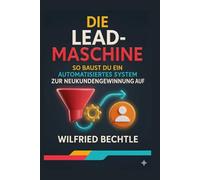 Die Lead-Maschine: Wie du ein automatisiertes System zur Neukundenge-winnung aufbaust