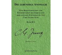 Die lebendige Anomalie - Band II/1: Eine Rekonstruktion und Interpretation des Lebens und der geistigen Entwicklung von Carl Gustav Jung