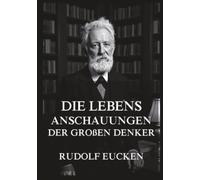 Die Lebensanschauungen der großen Denker: Die großen Fragen des Lebens veralten nicht, sie nehmen nur neue Gesichter an.