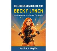 Die Lebensgeschichte von Becky Lynch: Inspirierende Lektionen für Kinder: 5 (Mutige Geschichten für neugierige Kinder)