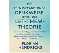 DIE LEBENSVERÄNDERENDE DENKWEISE HINTER DER LET-THEM-THEORIE: Ein einfacher Weg zu innerem Frieden, emotionaler Freiheit und der Veränderung deines Alltags durch die Kraft des Loslassens