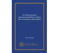 Die lebenswunder; gemeinverständliche studien über biologische philosophie