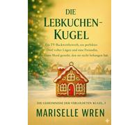 DIE LEBKUCHEN-KUGEL: Ein TV-Backwettbewerb, ein perfektes Dorf voller Lügen und eine Freundin, die einen Mord gesteht, den sie nicht begangen hat. (Die Geheimnisse der vergoldeten Kugel)