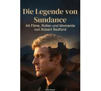 Die Legende von Sundance: 44 Filme, Rollen und Momente von Robert Redford