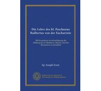 Die Lehre des hl. Paschasius Radbertus von der Eucharistie: Mit besonderer berücksichtigung der Stellung des hl. Rhabanus Maurus und des Ratramnus zu derselben