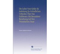 Die Lehre Vom Gelde Als Anleitung Zu Gründlichen Urtheilen Über Das Geldwesen Mit Besonderer Beziehung Auf Den Preussischen Staat