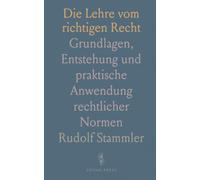 Die Lehre vom richtigen Recht: Grundlagen, Entstehung und praktische Anwendung rechtlicher Normen