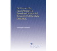 Die Lehre Von Der Hauswirthschaft Mit Besonderer Rücksicht Auf Technische Und Chemische Grundsätze,