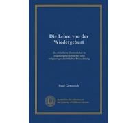 Die Lehre von der Wiedergeburt: die christliche Zentrallehre in dogmengeschichtlicher und religionsgeschichtlicher Beleuchtung