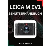 Die Leica M EV1 meistern - Benutzerhandbuch: Punktgenaue Fokussierung, perfekte Belichtung und atemberaubende Fotoergebnisse.