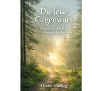 Die leise Gegenwart: Gedanken für innere Ruhe, Gelassenheit und ein bewusstes Leben im Alltag
