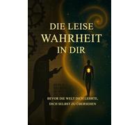 Die leise Wahrheit in Dir: - Bevor die Welt dich lehrte, dich selbst zu übersehen