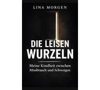 Die leisen Wurzeln: Meine Kindheit zwischen Missbrauch und Schweigen