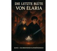 Die Letzte Blüte von Elaria: Band 1: Das Brennende Elfenkönigreich