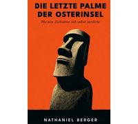Die letzte Palme der Osterinsel: Wie eine Zivilisation sich selbst zerstörte: Ein archäologischer Thriller über ökologischen Kollaps, verschwundene Hochkulturen und das Rätsel von Rapa Nui
