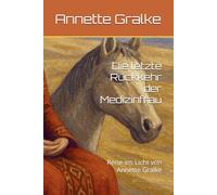 Die letzte Rückkehr der Medizinfrau: Reise ins Licht von Annette Gralke