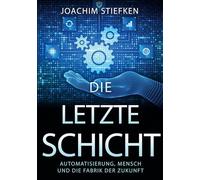 Die Letzte Schicht: Automatisierung, Mensch und die Fabrik der Zukunft Industrie 4.0, KI, Smart Factory kaum ein Begriff wird heute häufiger bemüht. ... ein Thema erzeugt mehr Fragen als Antworten.