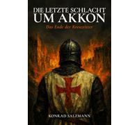 Die letzte Schlacht um Akkon: Das Ende der Kreuzritter: Historischer Roman: Die Belagerung von 1291 und drei Schicksale zwischen Templer, Mamluken und ... des Königreichs Jerusalem im Heiligen Land