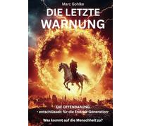 Die letzte Warnung: Die Offenbarung - entschlüsselt für die Endzeit-Generation - Was kommt auf die Menschheit zu