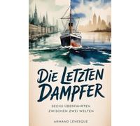 Die letzten Dampfer: Sechs Überfahrten zwischen zwei Welten