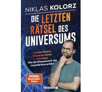 Die letzten Rätsel des Universums: Dunkle Materie, Schwarze Löcher, Zeitreisen - Wie die Wissenschaft das Unerklärliche erklärt | Vom Autor von '(Fast) Alles einfach erklärt'