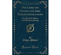 Die Liebe des Kindes und Ihre Fehlentwicklungen: Ein Buch für Eltern und Berufserziehung (Classic Reprint)