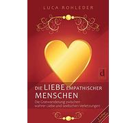 DIE LIEBE EMPATHISCHER MENSCHEN: Die Gratwanderung zwischen wahrer Liebe und seelischen Verletzungen. Bessere Beziehungen, mehr Selbstliebe und weniger Liebeskummer für sensible Menschen