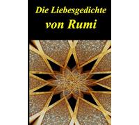 Die Liebesgedichte von Rumi: Auf Deutsch und Persisch Nebeneinander präsentiert