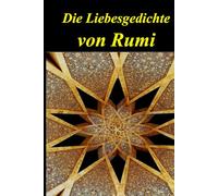 Die Liebesgedichte von Rumi: Auf Deutsch und Persisch Nebeneinander präsentiert