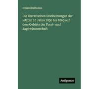 Die literarischen Erscheinungen der letzten 10 Jahre 1856 bis 1865 auf dem Gebiete der Forst- und Jagdwissenschaft