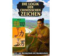 Die Logik der Chinesischen Zeichen: Lern- und Merkmethode mit Mnemotechnik (Bücher zum Erlernen der chinesischen Sprache Mandarin)