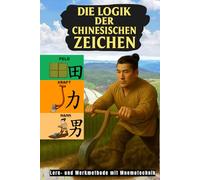 Die Logik der Chinesischen Zeichen: Lern- und Merkmethode mit Mnemotechnik (Bücher zum Erlernen der chinesischen Sprache Mandarin)