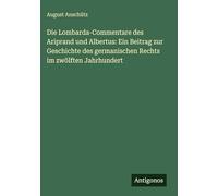 Die Lombarda-Commentare des Ariprand und Albertus: Ein Beitrag zur Geschichte des germanischen Rechts im zwölften Jahrhundert