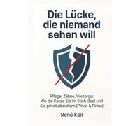 Die Lücke, die niemand sehen will: Pflege, Zähne, Vorsorge: Wo die Kasse Sie im Stich lässt und wie Sie privat absichern (Privat & Firma)