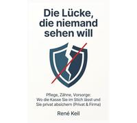 Die Lücke, die niemand sehen will: Pflege, Zähne, Vorsorge: Wo die Kasse Sie im Stich lässt und wie Sie privat absichern (Privat & Firma)