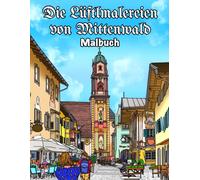 Die Lüftlmalereien von Mittenwald Malbuch: Ein geführter Rundgang durch die lebendige Freiluft-Kunstgalerie des historischen Marktes Mittenwald in ... der Region Garmisch-Partenkirchen)