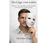 Die Lüge vom Leben: Warum Liebe, Identität und Spiritualität nicht das sind, was du glaubst.