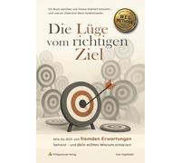 Die Lüge vom richtigen Ziel: Wie du dich von fremden Erwartungen befreist - und dein echtes Warum entdeckst